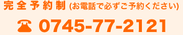 完全予約制(お電話で必ずご予約ください)【TEL】0745-77-2121